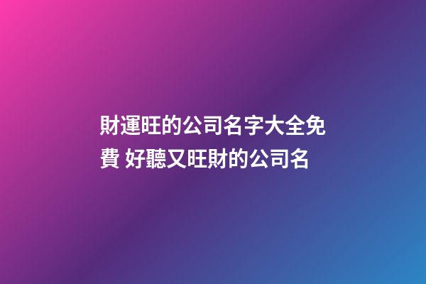 財運旺的公司名字大全免費 好聽又旺財的公司名-第1張-公司起名-玄機派